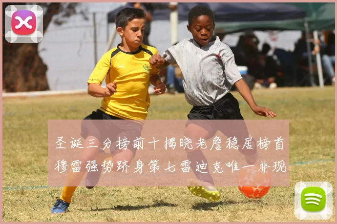 圣诞三分榜前十揭晓老詹稳居榜首穆雷强势跻身第七雷迪克唯一非现役球员