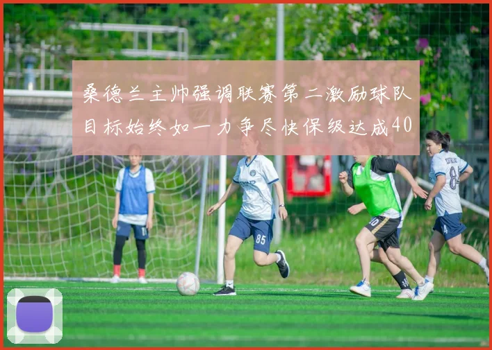 桑德兰主帅强调联赛第二激励球队目标始终如一力争尽快保级达成40分