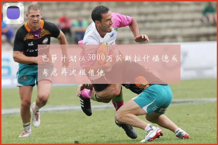 巴萨计划以3000万买断拉什福德或考虑再次租借他
