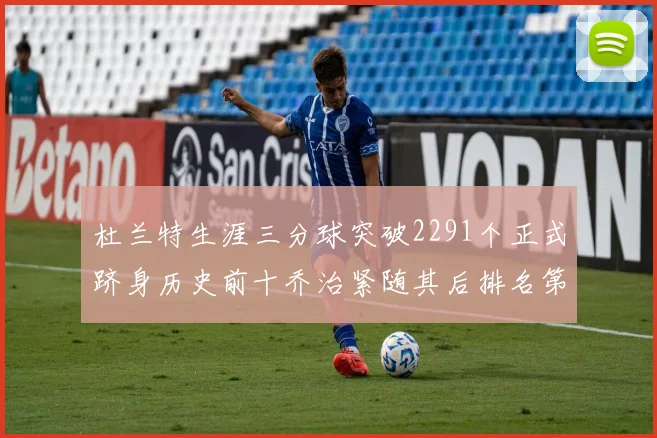 杜兰特生涯三分球突破2291个正式跻身历史前十乔治紧随其后排名第九