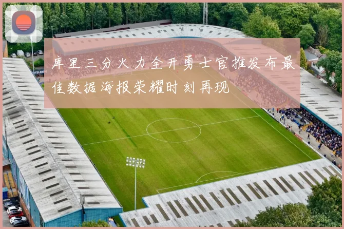 库里三分火力全开勇士官推发布最佳数据海报荣耀时刻再现