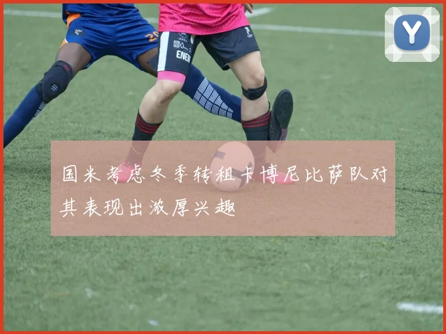 国米考虑冬季转租卡博尼比萨队对其表现出浓厚兴趣
