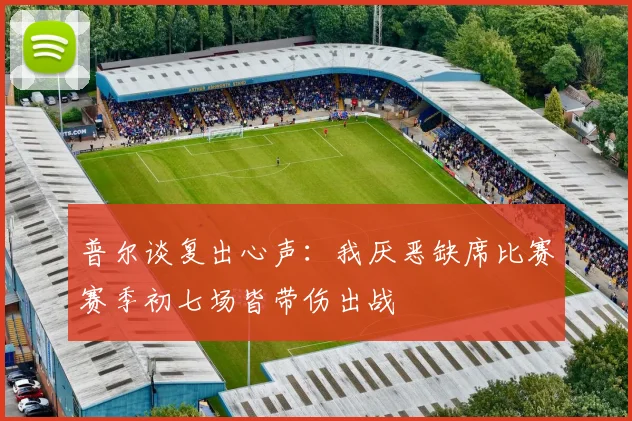 普尔谈复出心声：我厌恶缺席比赛赛季初七场皆带伤出战