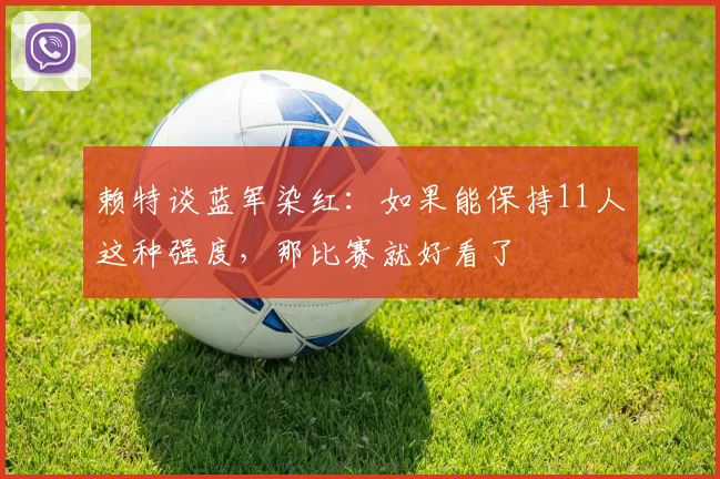 赖特谈蓝军染红：如果能保持11人这种强度，那比赛就好看了