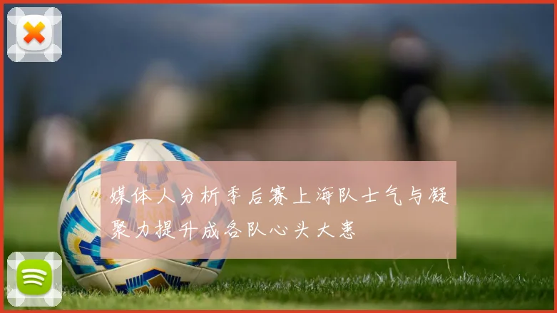 媒体人分析季后赛上海队士气与凝聚力提升成各队心头大患