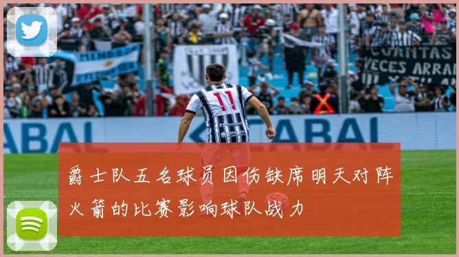 爵士队五名球员因伤缺席明天对阵火箭的比赛影响球队战力
