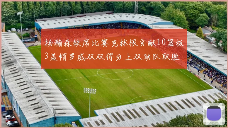 杨瀚森缺席比赛克林根贡献10篮板3盖帽罗威双双得分上双助队取胜