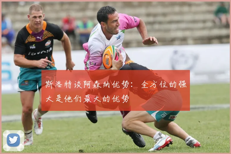 斯洛特谈阿森纳优势：全方位的强大是他们最大的优势