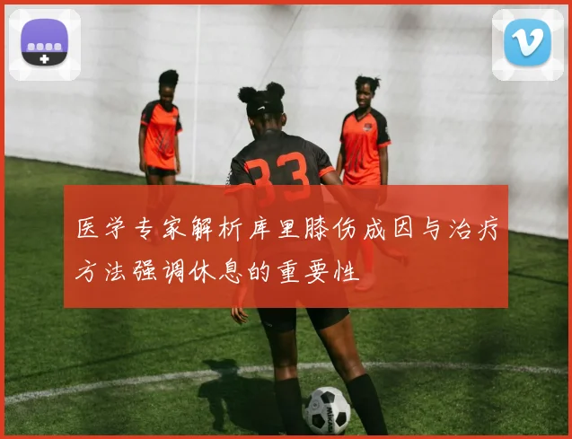 医学专家解析库里膝伤成因与治疗方法强调休息的重要性