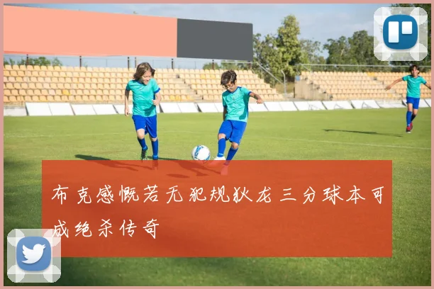 布克感慨若无犯规狄龙三分球本可成绝杀传奇