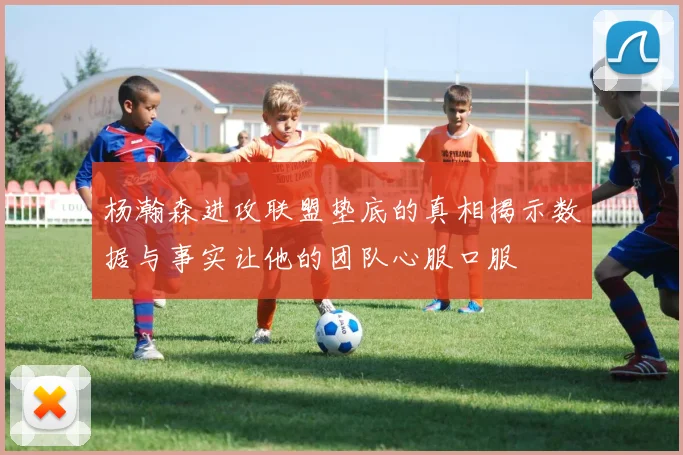 杨瀚森进攻联盟垫底的真相揭示数据与事实让他的团队心服口服