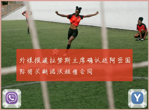 外媒报道拉努斯主席确认迈阿密国际将买断诺沃租借合同