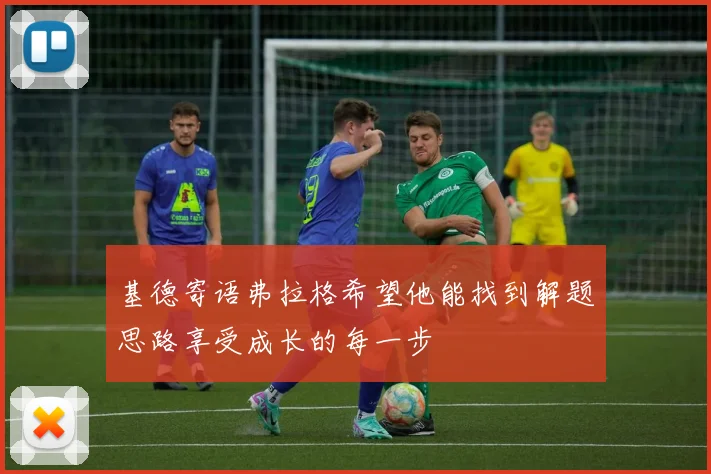 基德寄语弗拉格希望他能找到解题思路享受成长的每一步