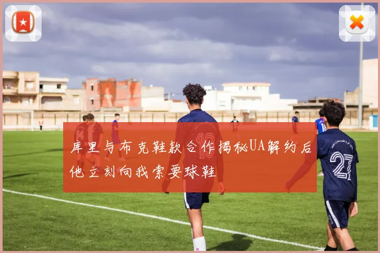 库里与布克鞋款合作揭秘UA解约后他立刻向我索要球鞋