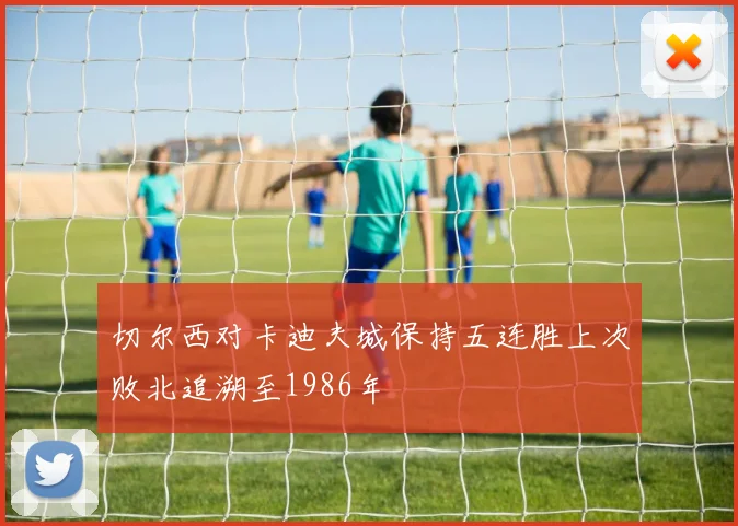 切尔西对卡迪夫城保持五连胜上次败北追溯至1986年