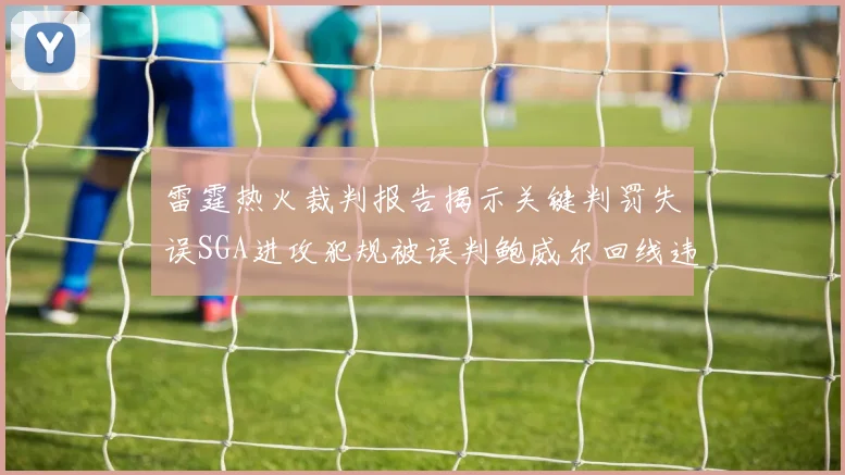 雷霆热火裁判报告揭示关键判罚失误SGA进攻犯规被误判鲍威尔回线违例未被吹罚