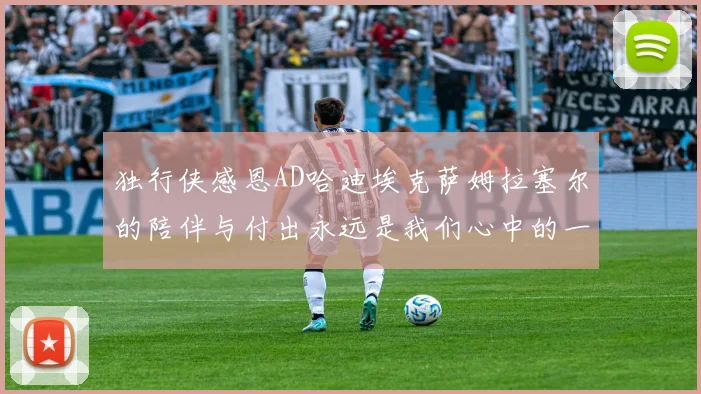 独行侠感恩AD哈迪埃克萨姆拉塞尔的陪伴与付出永远是我们心中的一家人
