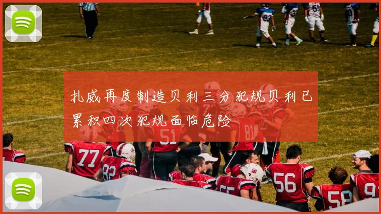 扎威再度制造贝利三分犯规贝利已累积四次犯规面临危险